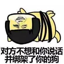  对方不想和你说话,并且向你扔了一只广告狗