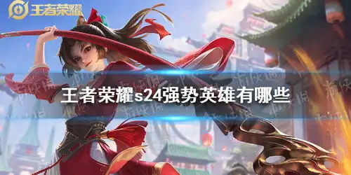  王者荣耀s24强势英雄有哪些王者荣耀s24强势上分英雄推荐游侠手游