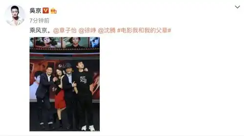 我和我的父辈将上映,吴京晒与章子怡徐峥沈腾合影,宣传文案很默契 我和我的父辈将上映,吴京晒与章子怡徐峥沈腾合影,宣传文案很默契