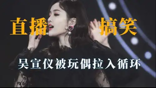  明星直播有多好笑热巴被玩偶吓出表情包,吴宣仪被玩偶拉入循环